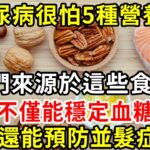 糖尿病很怕5種營養素，它們來源於這些食物！不僅能穩定血糖，還能預防並髮症，血糖高的人一定要常吃【養生驛站】