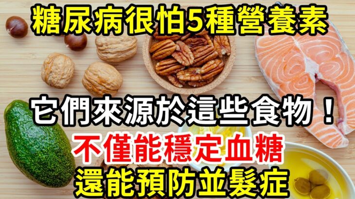 糖尿病很怕5種營養素，它們來源於這些食物！不僅能穩定血糖，還能預防並髮症，血糖高的人一定要常吃【養生驛站】