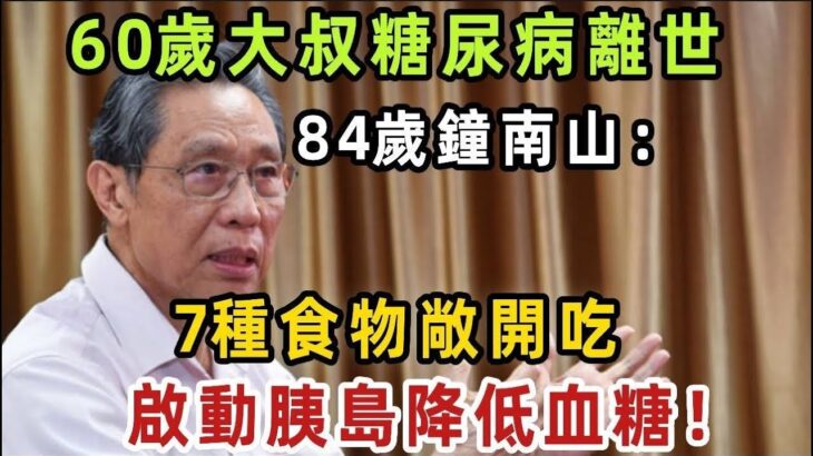 60歲大叔糖尿病離世，84歲鐘南山：7種食物敞開吃，啟動胰島降低血糖！讓你再也不得糖尿病【健康管家】