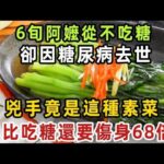 6旬阿嬤從不吃糖，卻因糖尿病去世，兇手竟是這種素菜，醫生提示：它比吃糖還要傷身68倍！吃一口血糖立馬飆升！【健康管家】