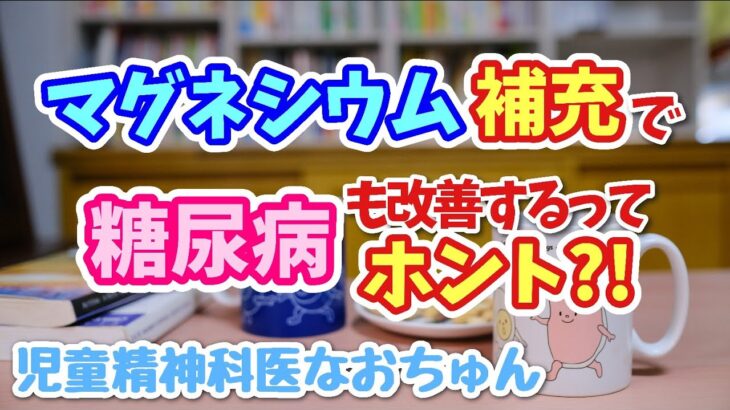 マグネシウムは糖尿病も●●●●も△△も改善してくれる⁈【児童精神科医なおちゅん690】