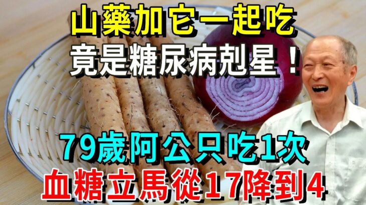 山藥加它一起吃，竟是糖尿病剋星！79歲阿公只吃1次，血糖立馬從17降到4，連吃1個月，38年糖尿病無影無蹤！【養生常談】