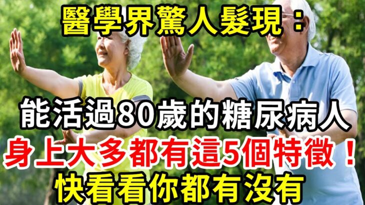 醫學界驚人髮現：能活過80歲的糖尿病人，身上大多都有這5個特徵！快看看你都有沒有【養生驛站】