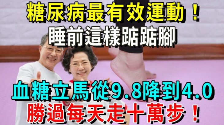 醫生親測，糖尿病最有效運動！睡前這樣踮踮腳，血糖立馬從9.8降到4.0，勝過每天走十萬步！退休醫生天天在家做【養生常談】