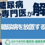 糖尿病を放置すると？｜おかやま内科糖尿病・健康長寿クリニック｜医師による糖尿病についての動画講座