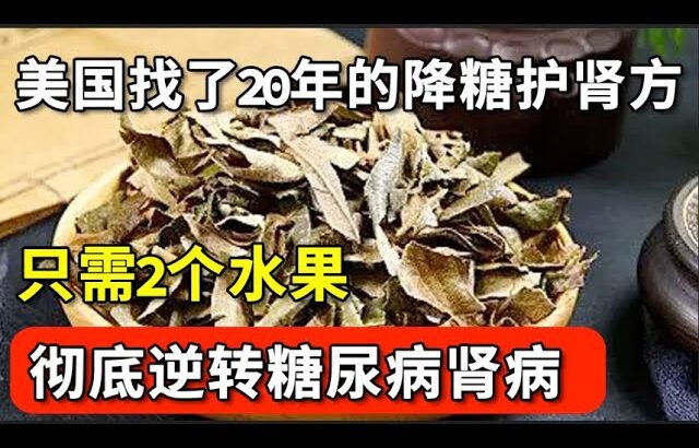 美国寻找20年终于找到，这个降糖护肾方只需2个水果，断绝20年的糖尿病，防止糖肾变肾衰！【养生大中医】