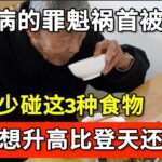 糖尿病的罪魁祸首被揪出，血糖专家提醒：只要少碰这3种食物，血糖想升高比登天还难，彻底远离糖尿病！【家庭大医生】