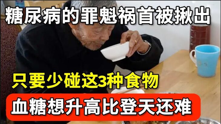 糖尿病的罪魁祸首被揪出，血糖专家提醒：只要少碰这3种食物，血糖想升高比登天还难，彻底远离糖尿病！【家庭大医生】