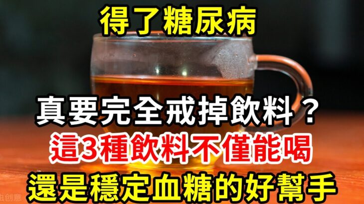 得了糖尿病，真要完全戒掉飲料？這3種飲料不僅能喝，還是穩定血糖的好幫手