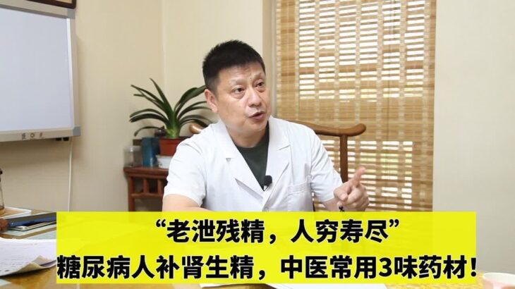 “老泄残精，人穷寿尽”，糖尿病人补肾生精，中医常用3味药材！