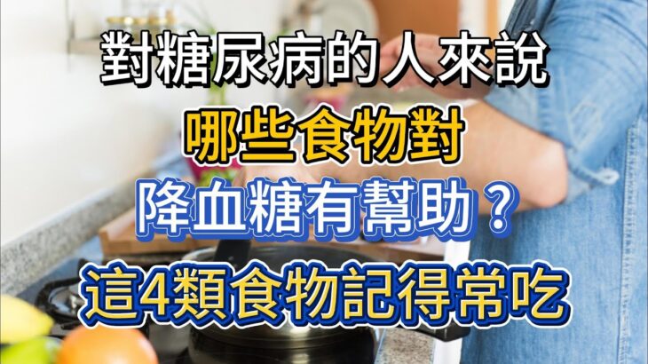 對糖尿病的人來說，哪些食物對降血糖有幫助？這4類食物記得常吃