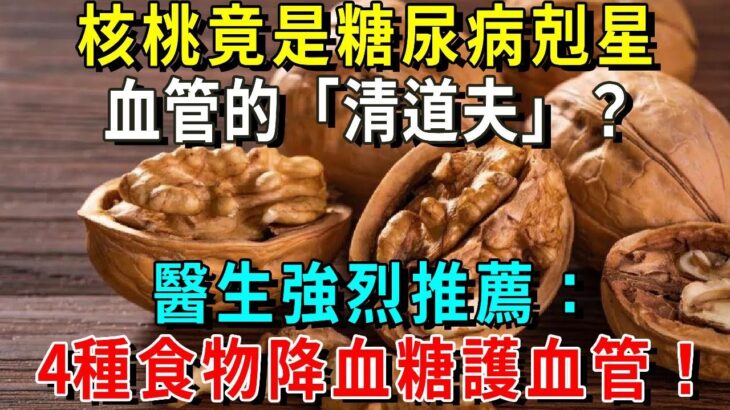 核桃竟是糖尿病剋星？血管的「清道夫」？醫生強烈推薦：4種食物降血糖，保護心血管！50歲以上越早知道越好【養生常談】