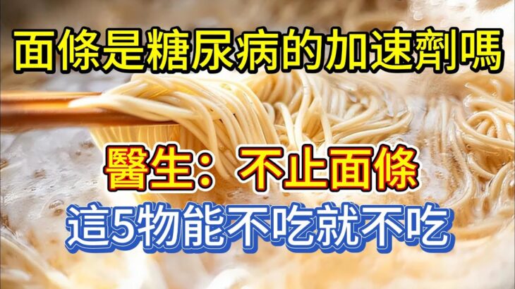 面條是糖尿病的加速劑嗎？醫生：不止面條，這5物，能不吃就不吃