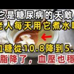 它是糖尿病的天敵！70歲老人每天用它煮水喝，血糖從10.8降到5.5，結束20年的糖尿病！血脂降了，血壓也穩了！【健康管家】