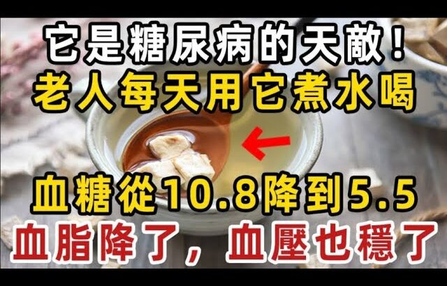 它是糖尿病的天敵！70歲老人每天用它煮水喝，血糖從10.8降到5.5，結束20年的糖尿病！血脂降了，血壓也穩了！【健康管家】