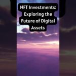 NFT Investments: Exploring The Future Of Digital Assets