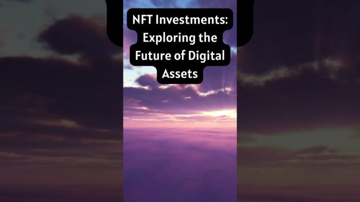 NFT Investments: Exploring The Future Of Digital Assets