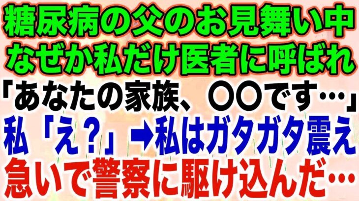 【スカッとする話】糖尿病の父のお見舞い中なぜか私だけ医者に呼ばれ「あなたの家族、〇〇です…」私「え？」➡︎私はガタガタ震え急いで警察に駆け込んだ…【修羅場】