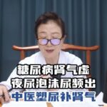 糖尿病肾气虚，夜尿泡沫尿频出怎么办？中医塑尿补肾气轻松来调理