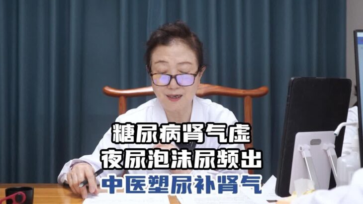 糖尿病肾气虚，夜尿泡沫尿频出怎么办？中医塑尿补肾气轻松来调理