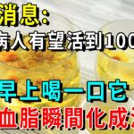 突發消息！糖尿病人有望活到100歲！只要早上喝一口它，血栓血脂瞬間化成渣，血糖降了血管不堵了【養生常談】