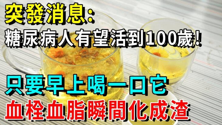 突發消息！糖尿病人有望活到100歲！只要早上喝一口它，血栓血脂瞬間化成渣，血糖降了血管不堵了【養生常談】