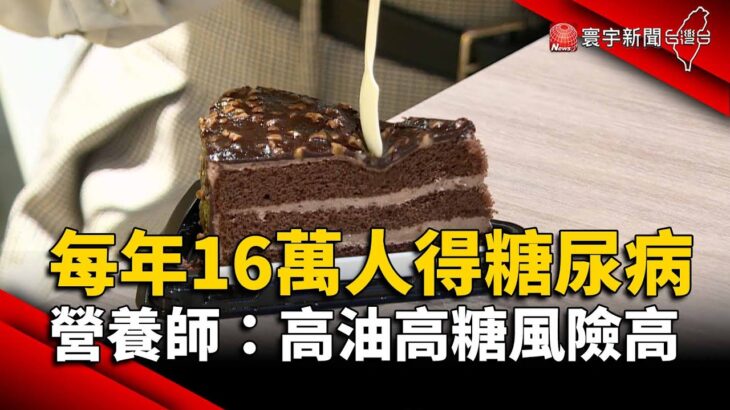 每年16萬人得糖尿病！營養師：高油高糖風險高｜#寰宇新聞 @globalnewstw