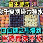 糖尿病注意了！醫生警告：吃完飯後，千萬別碰這六種水果！吃一口血糖立馬爆到18.9，比吃糖還恐怖100倍！尤其家裡要老人一定要注意！發作換血都來不及！【養生常談】