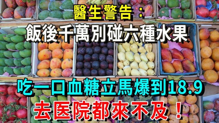 糖尿病注意了！醫生警告：吃完飯後，千萬別碰這六種水果！吃一口血糖立馬爆到18.9，比吃糖還恐怖100倍！尤其家裡要老人一定要注意！發作換血都來不及！【養生常談】