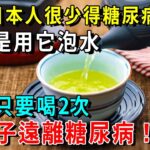 為何日本人很少得糖尿病？日本血糖專家揭曉答案！一週喝2次拿它泡水喝，一輩子遠離糖尿病，比任何降糖藥都有效！【養生常談】