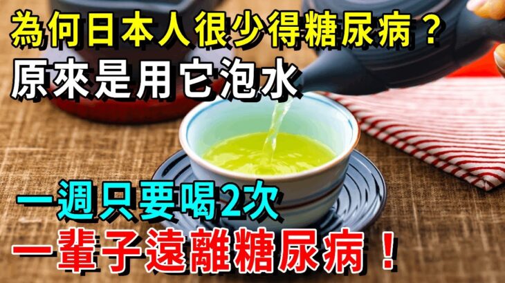 為何日本人很少得糖尿病？日本血糖專家揭曉答案！一週喝2次拿它泡水喝，一輩子遠離糖尿病，比任何降糖藥都有效！【養生常談】