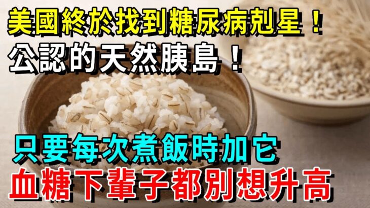 美國終於找到糖尿病剋星！公認的天然胰島！只要每次煮飯時加它，血糖下輩子都別想升高！從此告別40年糖尿病！【養生常談】