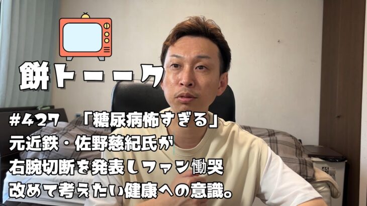 427　「糖尿病怖すぎる」元近鉄・佐野慈紀氏が右腕切断を発表しファン慟哭改めて考えたい健康への意識。【餅トーーク】