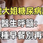 60歲大姐糖尿病離世，醫生呼籲：這幾種早餐別再吃了！很多人喜歡。