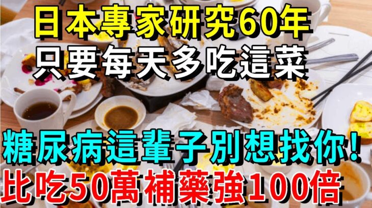 日本血糖專家研究60年：這個菜是糖尿病“剋星”，吃一口血糖立馬將降到4.0，糖尿病這輩子找不到你！血糖正常，腎也不許了，勝吃50往不要，還能軟換血管，預算心血管疾病！【養生常談】