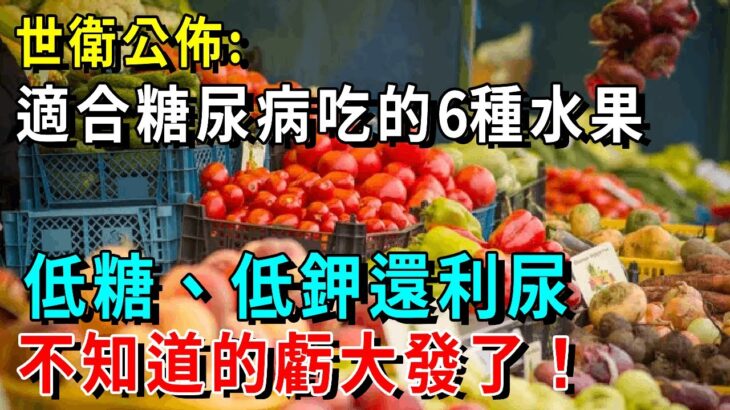 世衛終於公佈糖尿病可吃的水果〡適合糖尿病、腎臟病患者吃的6種低糖、低鉀水果。每天換著吃，3天甩走46年糖尿病！【養生常談】