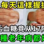 道家神術！老人每天這樣握握手，7天后糖尿病直接消失了，128種老年病也自愈了，輕鬆撿到15年壽【養生常談】