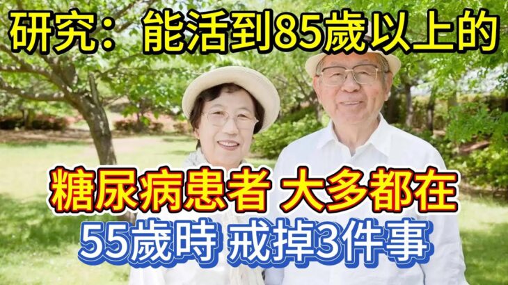 研究：能活到85歲以上的糖尿病患者，大多都在55歲時，戒掉3件事