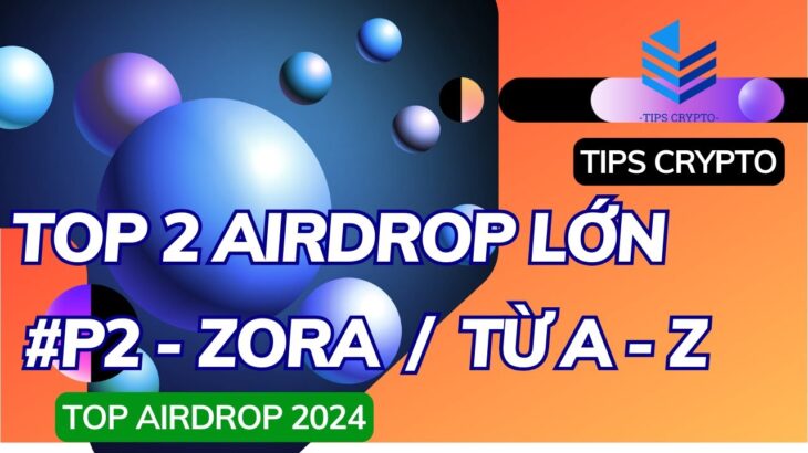 TOP 2 DỰ ÁN AIRDROP LỚN 2024 / P2 ZORA NFT RAISE 60M$(TỪ A – Z) | TIPS CRYPTO