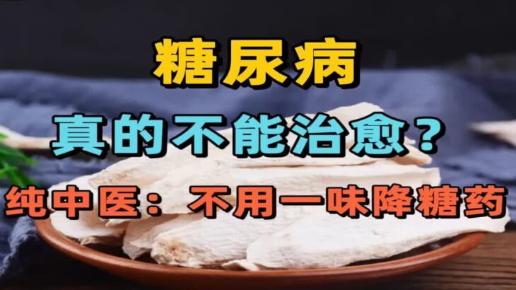 糖尿病，真的不能治愈？纯中医：不用一味降糖药，谁说古方治不了今日之病？