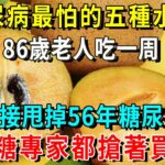 糖尿病最怕這5種水果，比降糖藥厲害69倍！86歲老人才吃1次，56年的糖尿病自己就沒了，從此血糖再沒升高過！樓下就有的賣【養生常談】