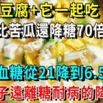 糖尿病有救了！它比苦瓜降糖70倍，豆腐每天搭配它一起吃，血糖值从21降到6.5！还能降血压降血脂，从此远离糖尿病【養生常談】