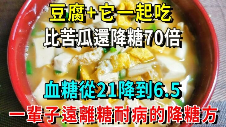 糖尿病有救了！它比苦瓜降糖70倍，豆腐每天搭配它一起吃，血糖值从21降到6.5！还能降血压降血脂，从此远离糖尿病【養生常談】