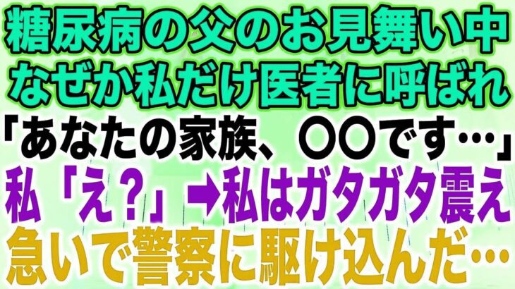 【スカッとする話】糖尿病の父のお見舞い中なぜか私だけ医者に呼ばれ「あなたの家族、〇〇です…」私「え？」➡︎私はガタガタ震え急いで警察に駆け込んだ…