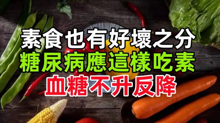 如何吃素血糖穩當，素食也有好壞之分，糖尿病應這樣吃素，血糖不升反降#健康常識#養生保健#健康#健康飲食