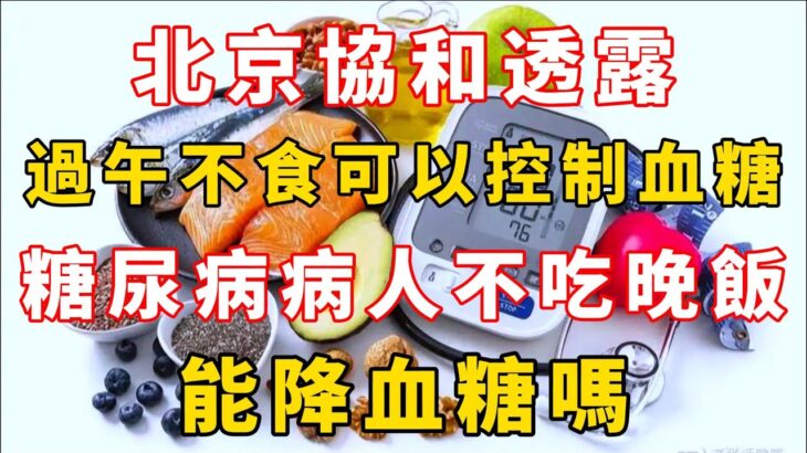 北京協和透露：過午不食可以控制血糖，糖尿病病人不吃晚飯，能降血糖嗎？