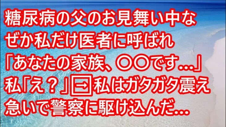 【スカッとする話】糖尿病の父のお見舞い中なぜか私だけ医者に呼ばれ「あなたの家族、〇〇です…」私「え？」➡︎私はガタガタ震え急いで警察に駆け込んだ…【修羅場】