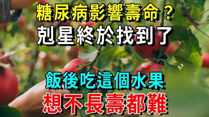 糖尿病影響壽命？剋星終於找到了！飯後吃這種水果，血糖降了，想不長壽都難【養生常談】