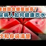 水果越甜含糖量越高？糖尿病人如何健康吃水果，营养学专家一次和你说清楚【养生大讲堂】