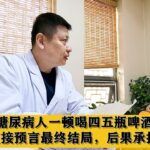 糖尿病人一顿喝四五瓶啤酒，中医直接预言最终结局，后果承担不起